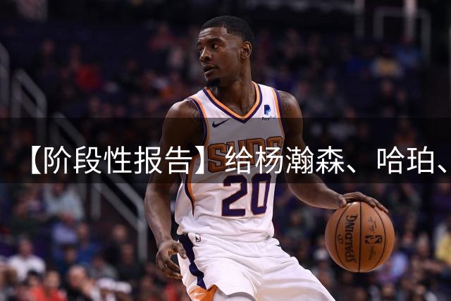 【阶段性报告】给杨瀚森、哈珀、弗拉格们打几分？