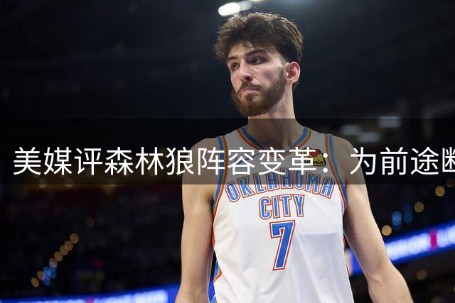 美媒评森林狼阵容变革：为前途断舍离 未来图景全新展开